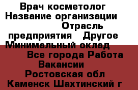 Врач-косметолог › Название организации ­ Linline › Отрасль предприятия ­ Другое › Минимальный оклад ­ 30 000 - Все города Работа » Вакансии   . Ростовская обл.,Каменск-Шахтинский г.